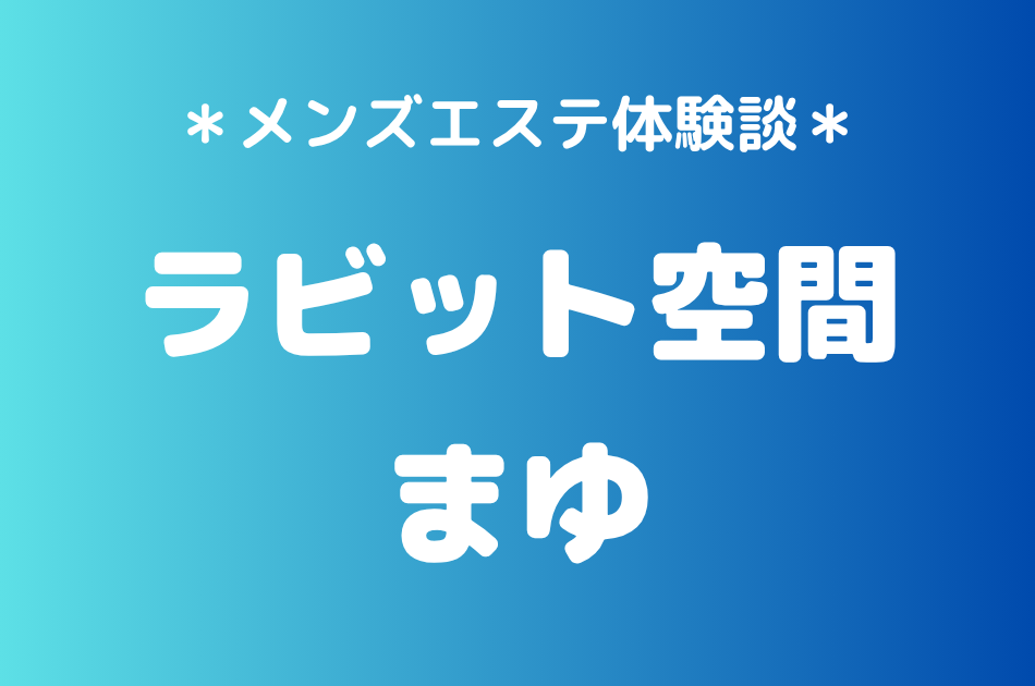 ラビット空間（旧うさぎちゃんスパ）「まゆ」の秋葉原メンズエステ体験談｜施術内容＆評判・口コミをチェック！