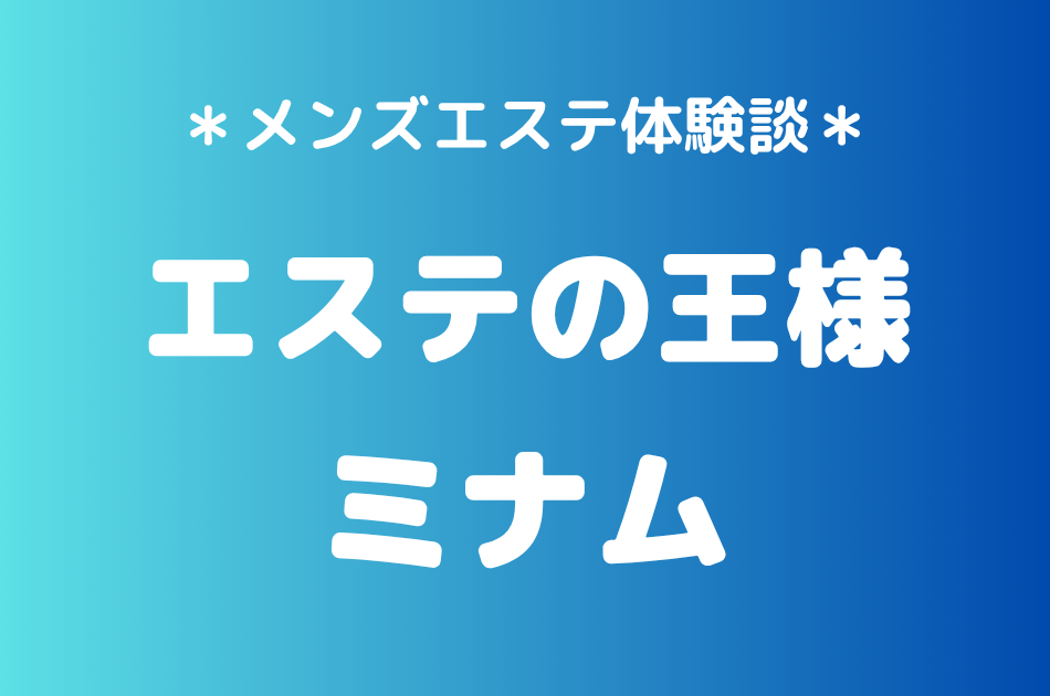 エステの王様「ミナム」の五反田メンズエステ体験談｜施術内容＆評判・口コミをチェック！