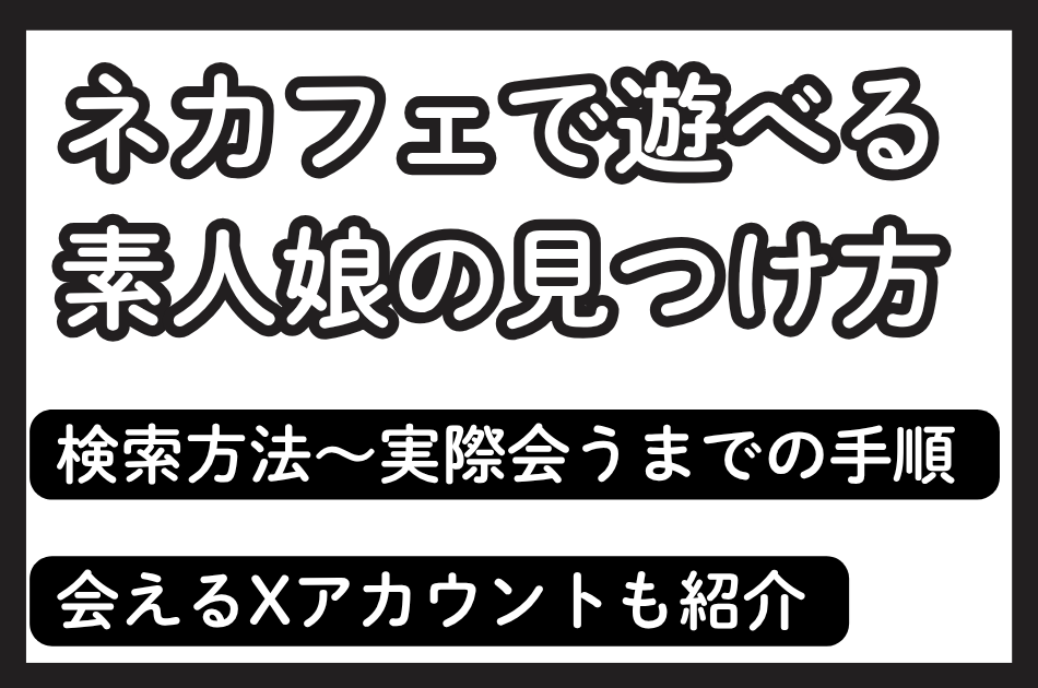 ネカフェで遊べる素人娘の見つけ方！検索方法～実際会うまでの手順を解説