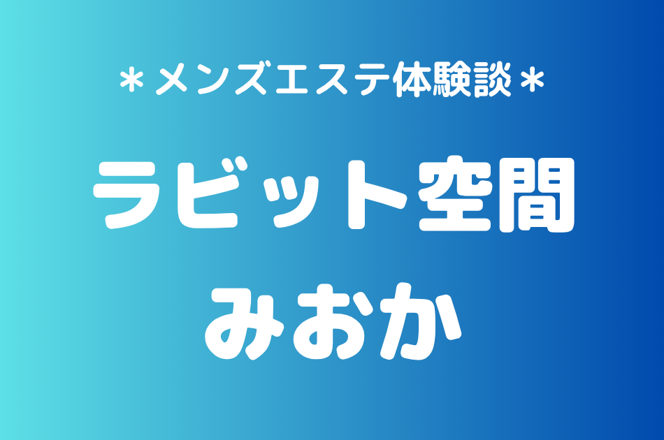 ラビット空間（旧うさぎちゃんスパ）「みおか」の秋葉原・新橋メンズエステ体験談｜施術内容＆評判・口コミをチェック！