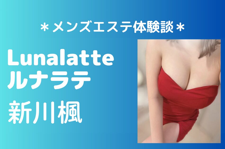 ルナラテ「新川楓」の恵比寿メンズエステ体験談｜施術内容＆評判・口コミをチェック！
