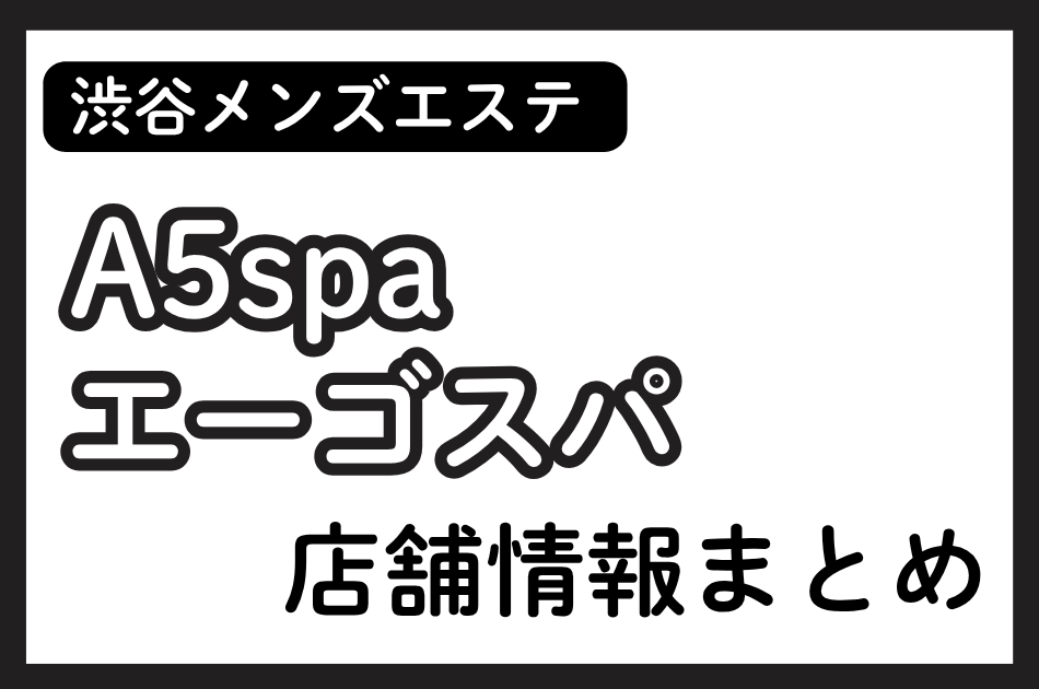 渋谷メンズエステ「A5spa（エーゴスパ）」の店舗情報まとめ｜料金・アクセス・セラピスト体験談