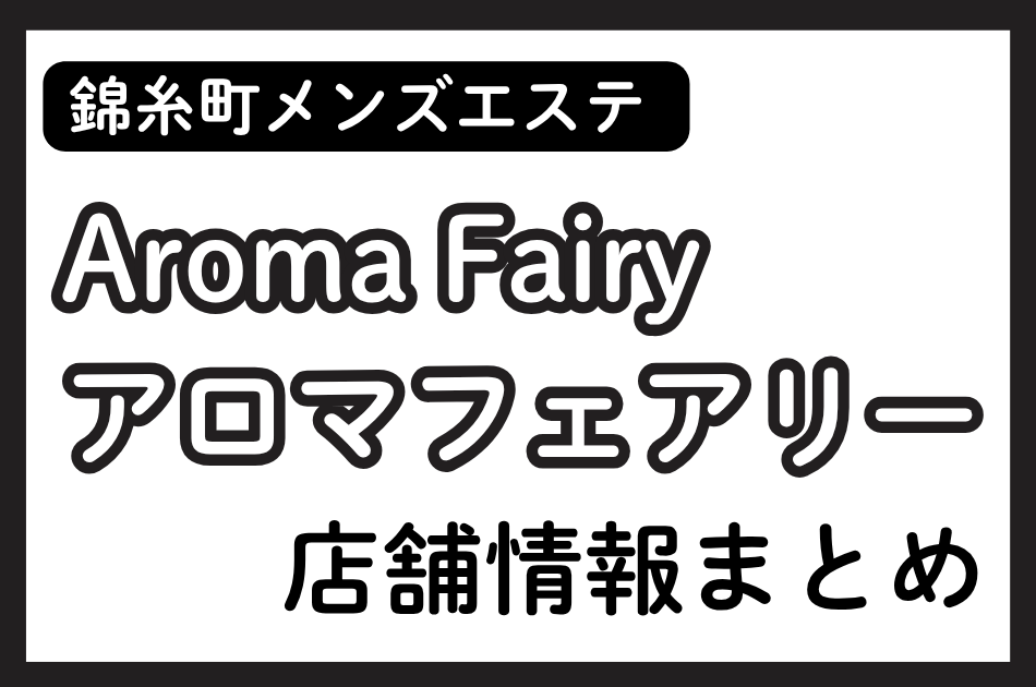錦糸町メンズエステ「アロマフェアリー」の店舗情報まとめ｜望月りな・鷲見はななど人気セラピストの体験談も掲載