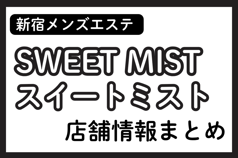 新宿メンズエステ「SWEET MIST（スイートミスト）」の店舗情報まとめ｜吉川きらり・朝比奈まほなど人気セラピストの体験談も掲載