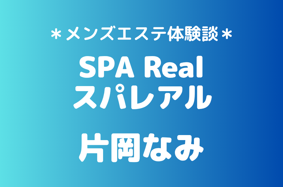 スパレアル「片岡なみ」の渋谷メンズエステ体験談｜施術内容＆評判・口コミをチェック！