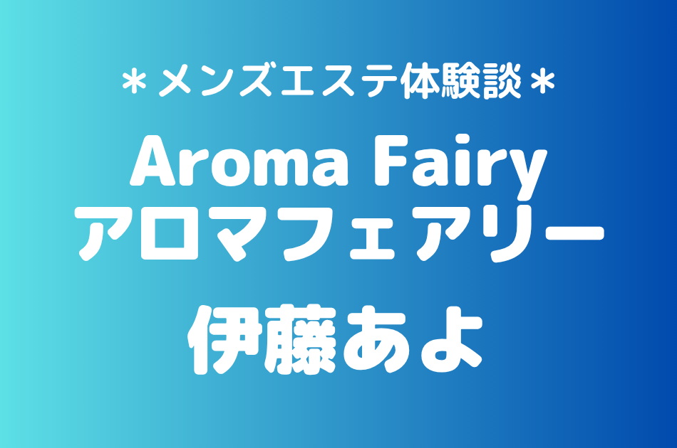 アロマフェアリー「伊藤あよ」の錦糸町メンズエステ体験談｜施術内容＆評判・口コミをチェック！