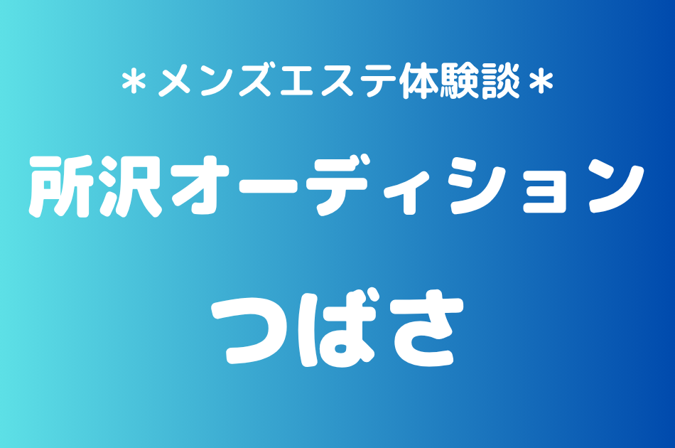 所沢オーディション「つばさ」の所沢メンズエステ体験談｜施術内容＆評判・口コミをチェック！