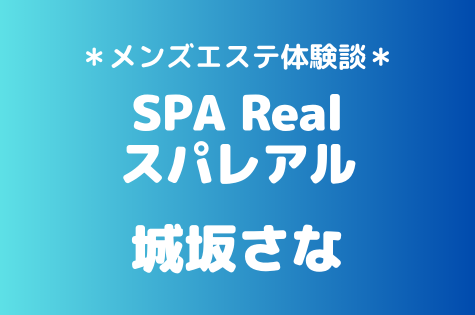 スパレアル「城坂さな」の渋谷メンズエステ体験談｜施術内容＆評判・口コミをチェック！