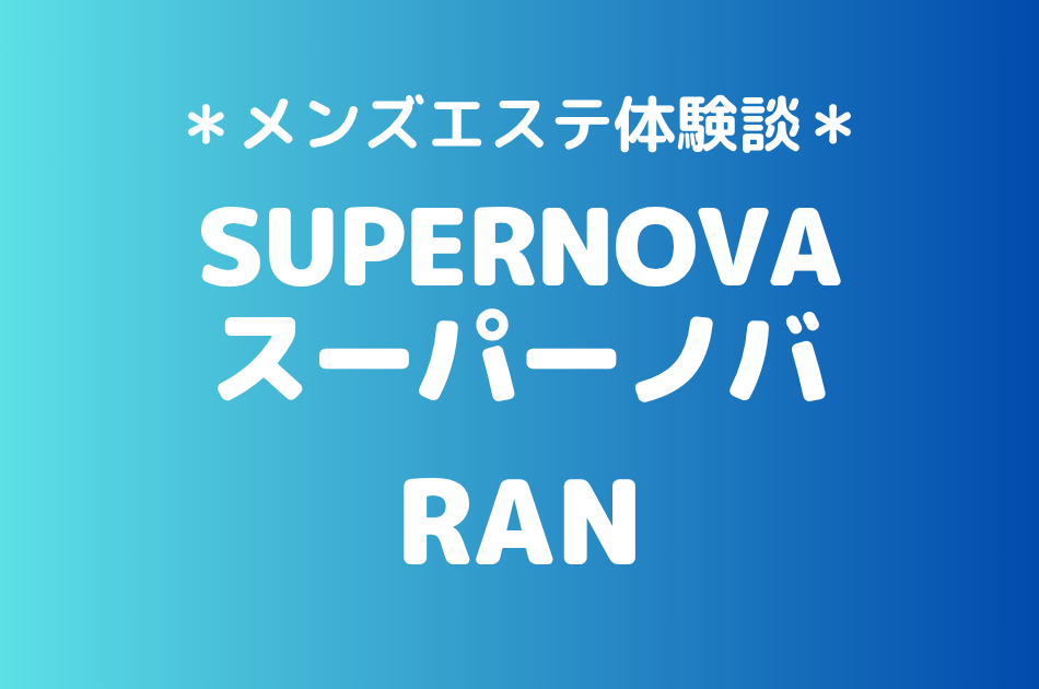 スーパーノバ「RAN」の武蔵小杉メンズエステ体験談｜施術内容＆評判・口コミをチェック！
