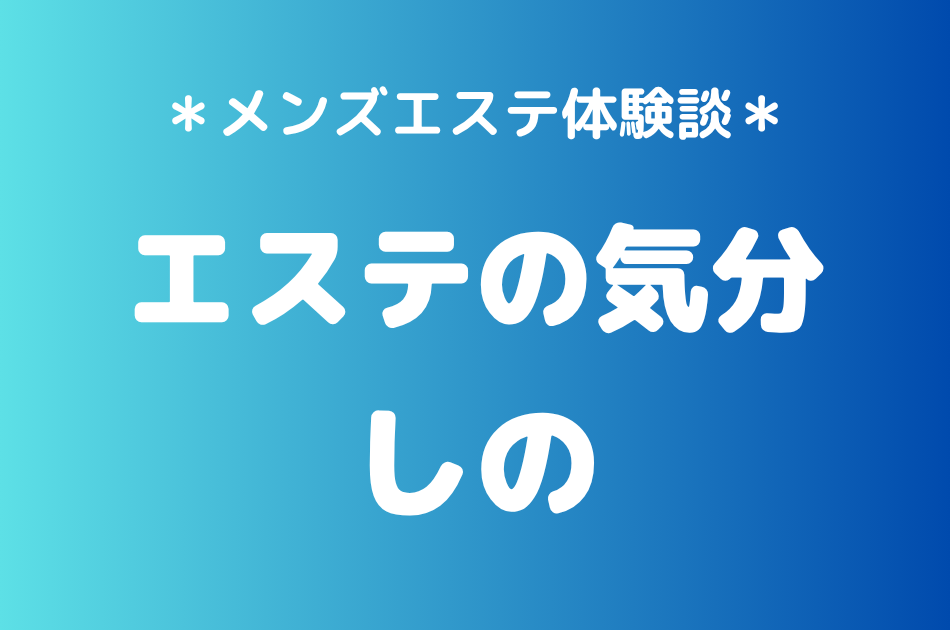エステの気分「しの」の秋葉原・新橋メンズエステ体験談｜施術内容＆評判・口コミをチェック！