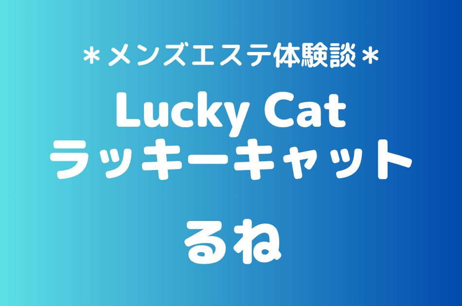 ラッキーキャット「るね」の中野メンズエステ体験談｜施術内容＆評判・口コミをチェック！