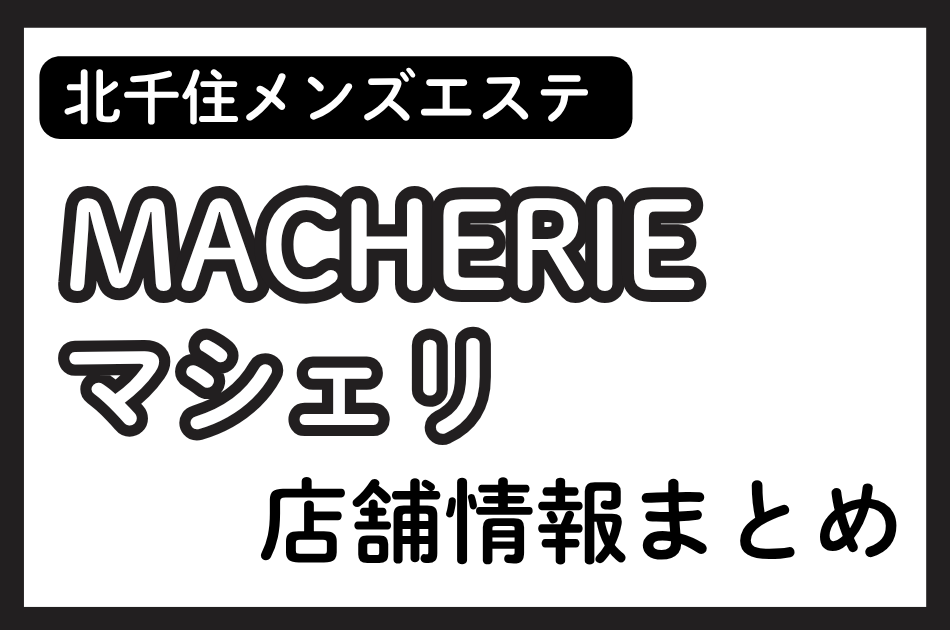 北千住メンズエステ「MACHERIE（マシェリ）」の店舗情報まとめ｜みやび・うららなど人気セラピストの体験談も掲載