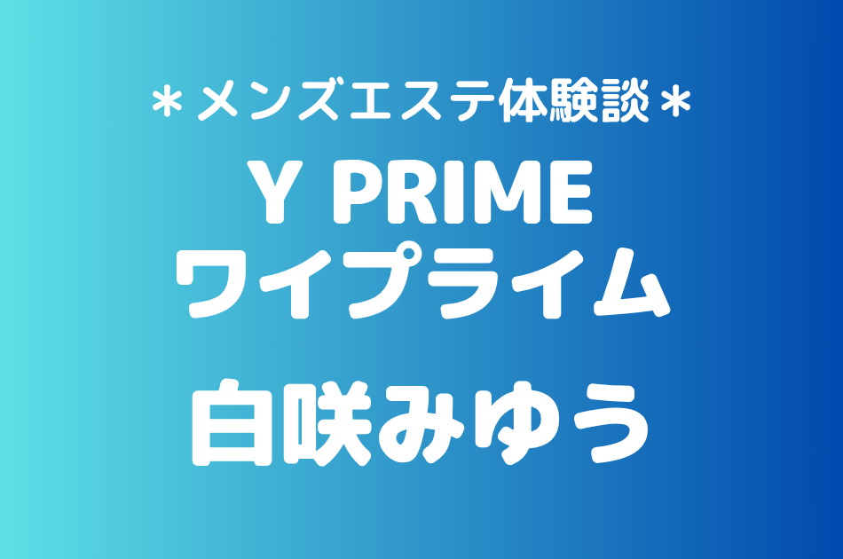 ワイプライム「白咲みゆう」の横浜メンズエステ体験談｜施術内容＆評判・口コミをチェック！