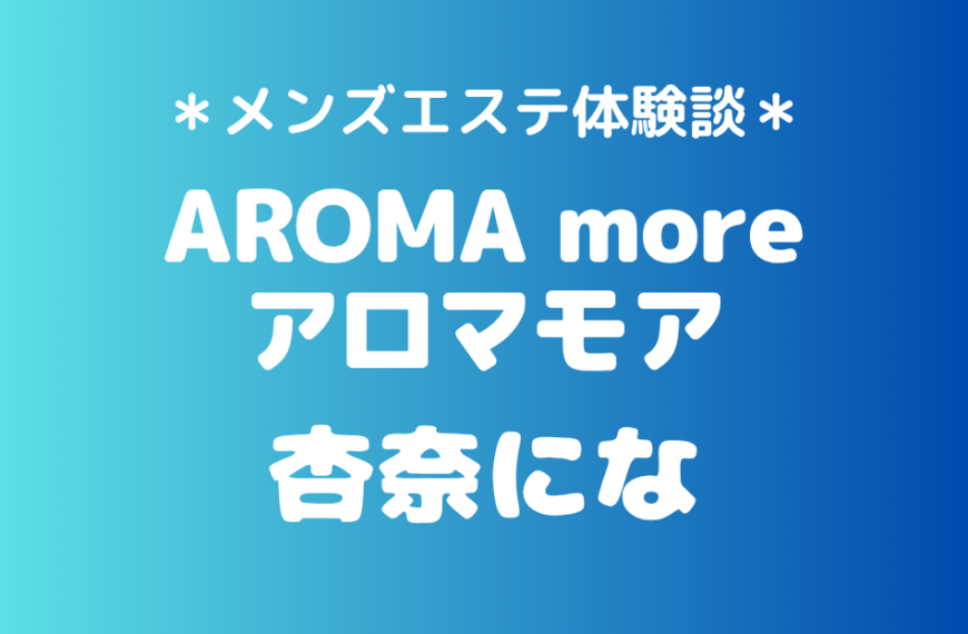 アロマモア「杏奈にな」の新宿メンズエステ体験談｜施術内容＆評判・口コミをチェック！