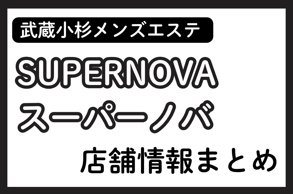武蔵小杉メンズエステ「SUPERNOVA（スーパーノバ）」の店舗情報まとめ｜RAN・YUUNAなど人気セラピストの体験談も掲載