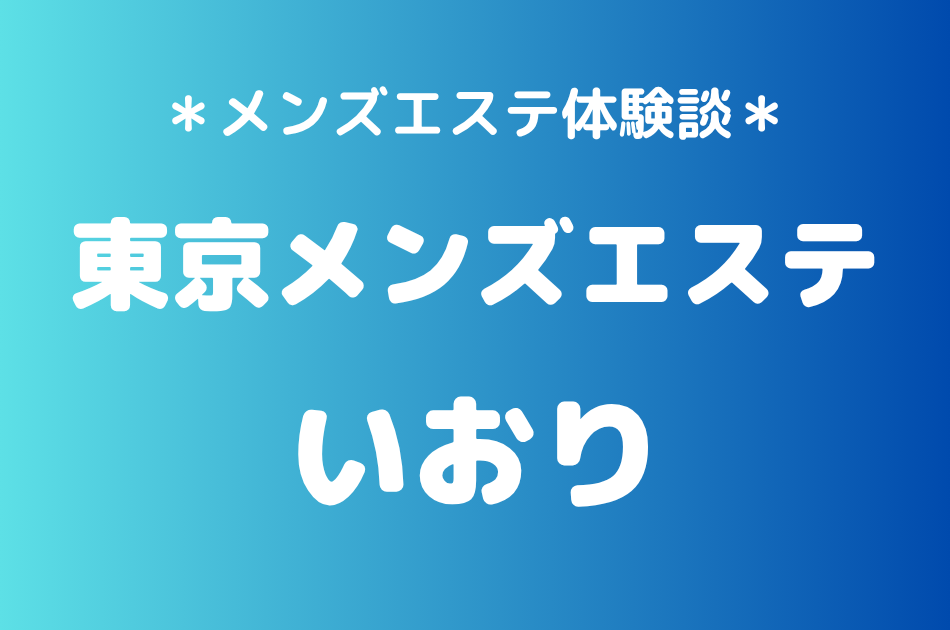 東京メンズエステ「いおり」の新宿メンズエステ体験談｜施術内容＆評判・口コミをチェック！