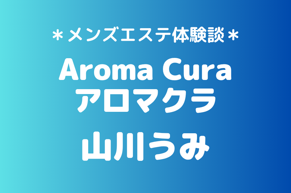 アロマクラ「山川うみ」の錦糸町メンズエステ体験談｜施術内容＆評判・口コミをチェック！