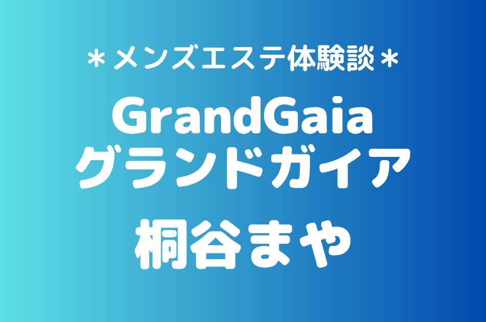 グランドガイア「桐谷まや」の新宿メンズエステ体験談｜施術内容＆評判・口コミをチェック！
