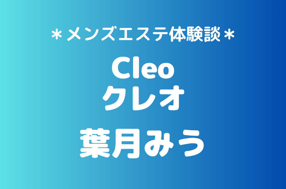 クレオ「葉月みう」の横浜メンズエステ体験談｜施術内容＆評判・口コミをチェック！
