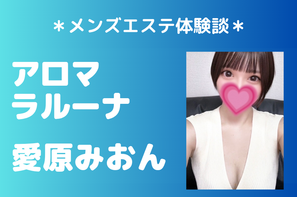 アロマラルーナ「愛原みおん」の新宿メンズエステ体験談｜施術内容＆評判・口コミをチェック！