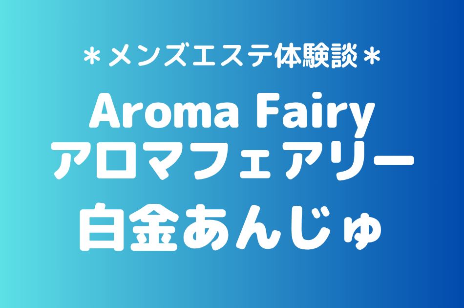 アロマフェアリー「白金あんじゅ」の錦糸町メンズエステ体験談｜施術内容＆評判・口コミをチェック！
