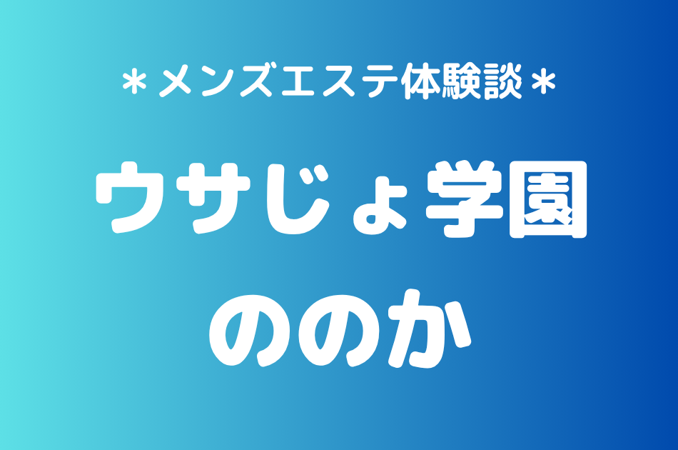 ウサじょ学園（旧ラビット空間）「ののか」の秋葉原・新橋メンズエステ体験談｜施術内容＆評判・口コミをチェック！