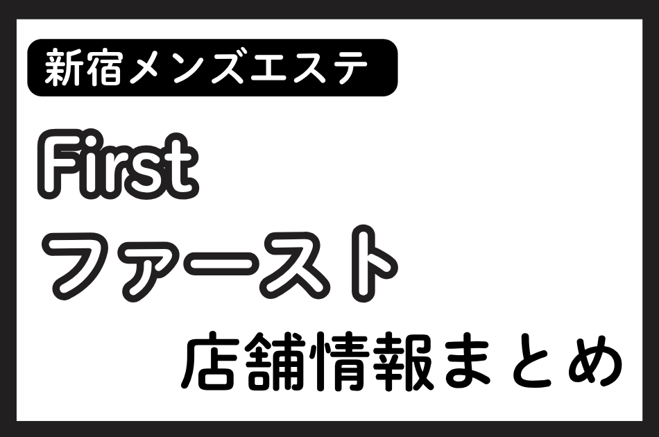 新宿メンズエステ「ファースト（First）」の店舗情報まとめ｜料金・アクセス・セラピスト体験談