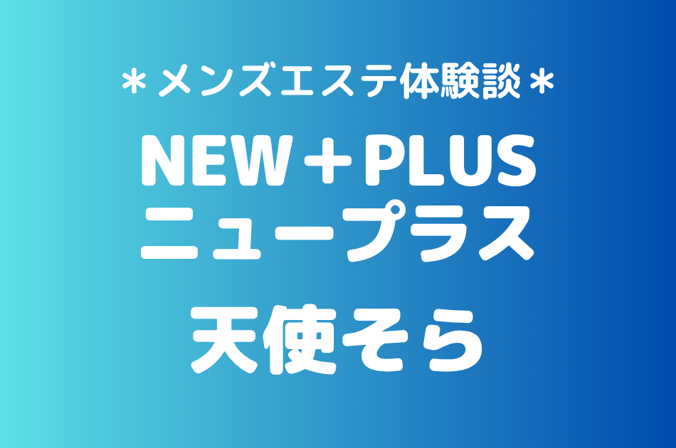 ニュープラス「天使そら」の秋葉原・新橋メンズエステ体験談｜施術内容＆評判・口コミをチェック！