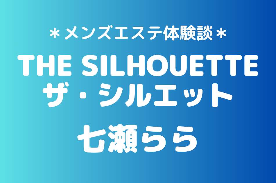 ザ・シルエット「七瀬らら」の戸田・浦和メンズエステ体験談｜施術内容＆評判・口コミをチェック！