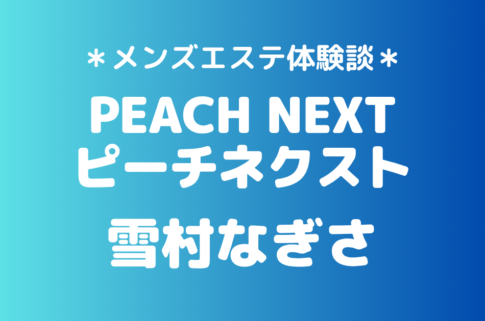 ピーチネクスト「雪村なぎさ」の新宿メンズエステ体験談｜施術内容＆評判・口コミをチェック！