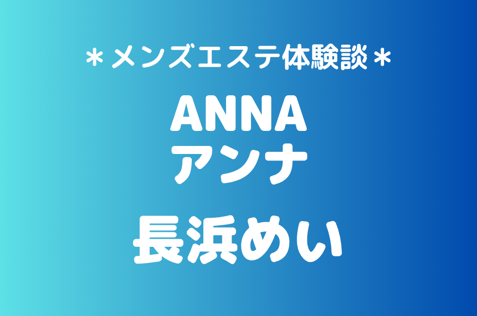アンナ「長浜めい」の新宿・五反田メンズエステ体験談｜施術内容＆評判・口コミをチェック！