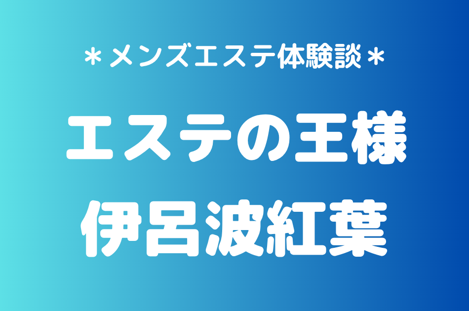 エステの王様「伊呂波紅葉」の五反田メンズエステ体験談｜施術内容＆評判・口コミをチェック！