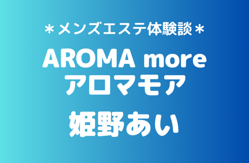 アロマモア「姫野あい」の新宿メンズエステ体験談｜施術内容＆評判・口コミをチェック！